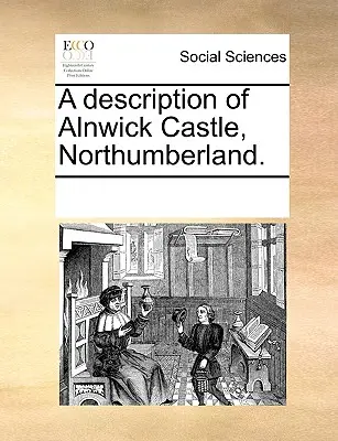 O descriere a castelului Alnwick, Northumberland. - A Description of Alnwick Castle, Northumberland.