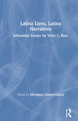 Latina Lives, Latina Narratives: Eseuri influente de Vicki L. Ruiz - Latina Lives, Latina Narratives: Influential Essays by Vicki L. Ruiz