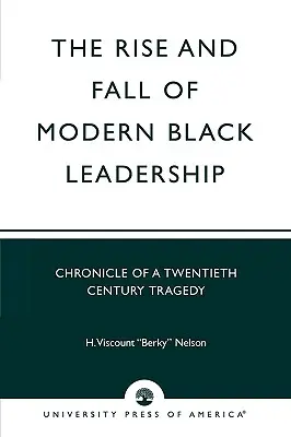 The Rise and Fall of Modern Black Leadership: Cronica unei tragedii din secolul XX - The Rise and Fall of Modern Black Leadership: Chronicle of a Twentieth Century Tragedy