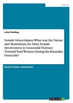 Gnocidare feminină: Care a fost natura și motivațiile implicării femeilor hutu în violența genocidală împotriva femeilor tutsi în timpul R - Female Gnocidaires: What was the Nature and Motivations for Hutu Female Involvement in Genocidal Violence Towards Tutsi Women During the R