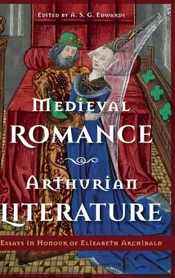 Romanță medievală, literatură arthuriană: Essays in Honour of Elizabeth Archibald - Medieval Romance, Arthurian Literature: Essays in Honour of Elizabeth Archibald