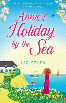Vacanța lui Annie lângă mare: O comedie romantică emoționantă care te face să râzi în hohote - Annie's Holiday by the Sea: A heartwarming laugh out loud romantic comedy