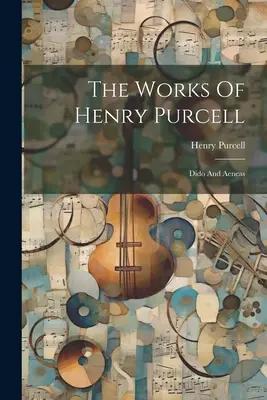 The Works Of Henry Purcell: Dido și Aeneas - The Works Of Henry Purcell: Dido And Aeneas