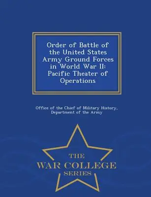 Ordinul de luptă al forțelor terestre ale armatei Statelor Unite în cel de-al Doilea Război Mondial: Teatrul de operațiuni din Pacific - War College Series - Order of Battle of the United States Army Ground Forces in World War II: Pacific Theater of Operations - War College Series