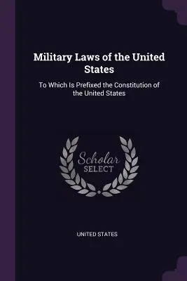 Legile militare ale Statelor Unite: La care este prefixată Constituția Statelor Unite - Military Laws of the United States: To Which Is Prefixed the Constitution of the United States