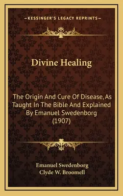 Vindecarea divină: Originea și vindecarea bolilor, așa cum sunt predate în Biblie și explicate de Emanuel Swedenborg (1907) - Divine Healing: The Origin And Cure Of Disease, As Taught In The Bible And Explained By Emanuel Swedenborg (1907)