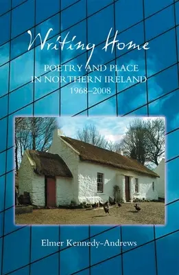 Writing Home: Poezie și loc în Irlanda de Nord, 1968-2008 - Writing Home: Poetry and Place in Northern Ireland, 1968-2008
