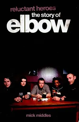Reluctant Heroes - Povestea trupei Elbow - Reluctant Heroes the Story of Elbow