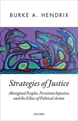 Strategii de justiție: Aboriginal Peoples, Persistent Injustice, and the Ethics of Political Action - Strategies of Justice: Aboriginal Peoples, Persistent Injustice, and the Ethics of Political Action