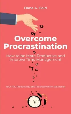 Învinge procrastinarea - Cum să fii mai productiv și să îmbunătățești gestionarea timpului: Cartea ta de lucru minusculă despre productivitate și procrastinare - Overcome Procrastination - How to be More Productive and Improve Time Management: Your Tiny Productivity and Procrastination Workbook