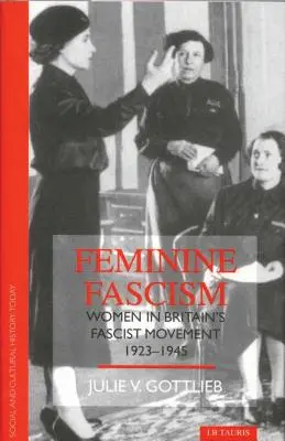 Fascismul feminin: Femeile în mișcarea fascistă din Marea Britanie - Feminine Fascism: Women in Britain's Fascist Movement