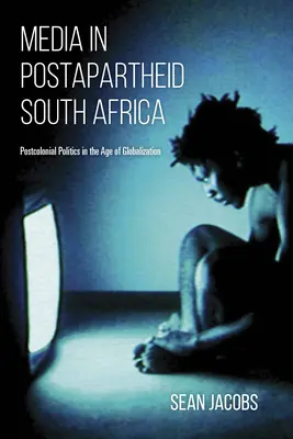 Mass-media în Africa de Sud postapartheid: Politica postcolonială în era globalizării - Media in Postapartheid South Africa: Postcolonial Politics in the Age of Globalization