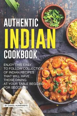 Carte de bucate indiană autentică: Bucurați-vă de această colecție ușor de urmărit de rețete indiene care îi vor face pe cei care mănâncă la masa dvs. să vă roage pentru a doua oară! - Authentic Indian Cookbook: Enjoy This Easy to Follow Collection of Indian Recipes That Will Have Those Dining at Your Table Begging for Seconds!