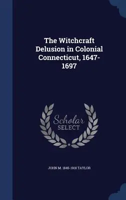 Delirul vrăjitoriei în Connecticut-ul colonial, 1647-1697 - The Witchcraft Delusion in Colonial Connecticut, 1647-1697