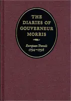 Jurnalele lui Gouverneur Morris: Călătorii europene, 1794-1798 - The Diaries of Gouverneur Morris: European Travels, 1794-1798