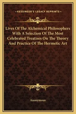 Viețile filosofilor alchimici cu o selecție a celor mai celebre tratate despre teoria și practica artei hermetice (Lives Of The Alchemical Philosophers With A Selection Of The Most Celebrated Treatises On The Theory And Practice Of The Hermetic Art) - Lives Of The Alchemical Philosophers With A Selection Of The Most Celebrated Treatises On The Theory And Practice Of The Hermetic Art
