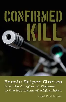 Confirmed Kill: Povești eroice ale lunetiștilor din jungla Vietnamului până în munții Afganistanului - Confirmed Kill: Heroic Sniper Stories from the Jungles of Vietnam to the Mountains of Afghanistan