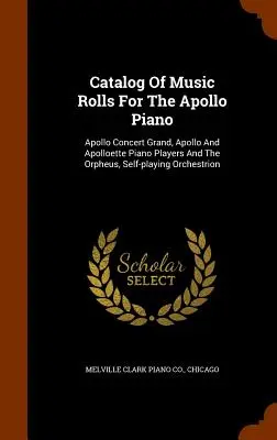 Catalog of Music Rolls For The Apollo Piano: Apollo Concert Grand, Apollo And Apolloette Piano Players And The Orpheus, Self-playing Orchestrion - Catalog Of Music Rolls For The Apollo Piano: Apollo Concert Grand, Apollo And Apolloette Piano Players And The Orpheus, Self-playing Orchestrion