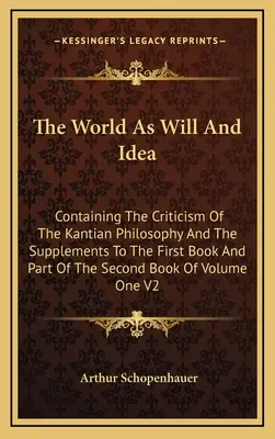 The World As Will And Idea: Containing The Criticism Of The Kantian Philosophy And The Supplements To The First Book And Part Of The Second Book O