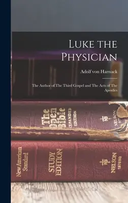 Luca Medicul: Autorul celei de-a treia Evanghelii și al Faptelor Apostolilor: The Author of The Third Gospel and The Acts of The Apostles - Luke the Physician: The Author of The Third Gospel and The Acts of The Apostles