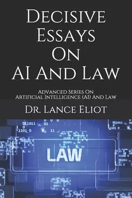 Eseuri decisive privind IA și dreptul: Advanced Series On Artificial Intelligence (AI) And Law - Decisive Essays On AI And Law: Advanced Series On Artificial Intelligence (AI) And Law
