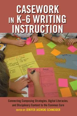 Casework in K-6 Writing Instruction: Conectarea strategiilor de compunere, a alfabetizării digitale și a conținutului disciplinar la Common Core - Casework in K-6 Writing Instruction: Connecting Composing Strategies, Digital Literacies, and Disciplinary Content to the Common Core