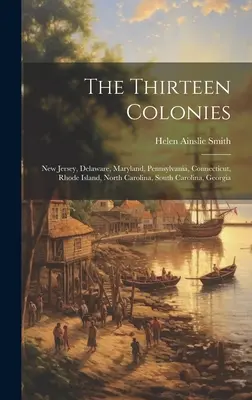 Cele treisprezece colonii: New Jersey, Delaware, Maryland, Pennsylvania, Connecticut, Rhode Island, Carolina de Nord, Carolina de Sud, Georgia - The Thirteen Colonies: New Jersey, Delaware, Maryland, Pennsylvania, Connecticut, Rhode Island, North Carolina, South Carolina, Georgia