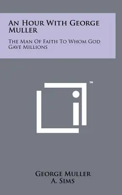 O oră cu George Muller: Omul de credință căruia Dumnezeu i-a dat milioane de dolari (The Man of Faith to Whom God Gave Millions) - An Hour with George Muller: The Man of Faith to Whom God Gave Millions