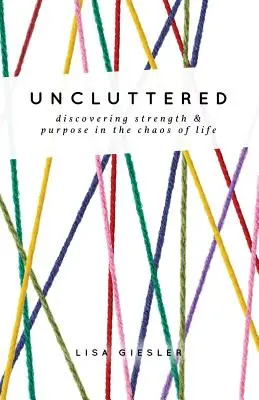 Uncluttered: Discovering Strength and Purpose in the Chaos of Life (Descoperirea puterii și a scopului în haosul vieții) - Uncluttered: Discovering Strength and Purpose in the Chaos of Life
