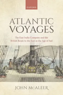 Călătoriile Atlanticului: Compania Indiilor Orientale și ruta britanică spre Orient în epoca navigației cu vele: The East India Company and the British Route to the East in the Age of Sail - Atlantic Voyages: The East India Company and the British Route to the East in the Age of Sail