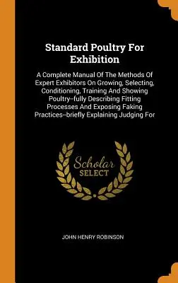 Standard Poultry For Exhibition: A Complete Manual Of The Methods Of Expert Exhibitors On Growing, Selecting, Conditioning, Training And Showing Poult