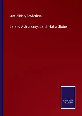 Astronomie zetetică: Pământul nu este un glob! - Zetetic Astronomy: Earth Not a Globe!