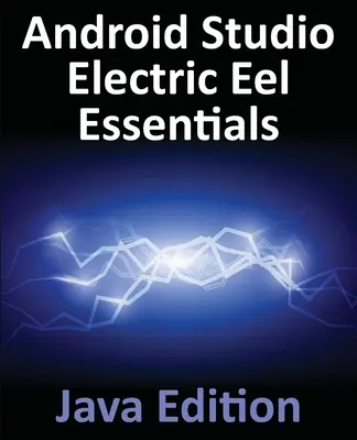 Android Studio Electric Eel Essentials - Java Edition: Dezvoltarea aplicațiilor Android utilizând Android Studio 2022.1.1 și Java - Android Studio Electric Eel Essentials - Java Edition: Developing Android Apps Using Android Studio 2022.1.1 and Java