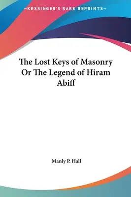 Cheile pierdute ale masoneriei sau legenda lui Hiram Abiff - The Lost Keys of Masonry Or The Legend of Hiram Abiff