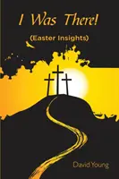 Am fost acolo!: (Înțelesuri pascale) - I Was There!: (Easter Insights)