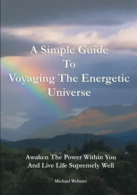 Un ghid simplu pentru călătoria în universul energetic: Trezește-te la puterea din tine și trăiește viața extrem de bine - A Simple Guide to Voyaging the Energetic Universe: Awaken to the Power Within You and Live Life Supremely Well