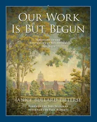 Munca noastră este doar la început: O istorie a Universității din Rochester 1850-2005 - Our Work Is But Begun: A History of the University of Rochester 1850-2005