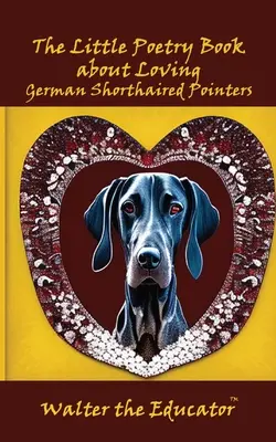 Mica carte de poezii despre iubirea pointerilor germani cu păr scurt (The Little Poetry Book about Loving German Shorthaired Pointers) - The Little Poetry Book about Loving German Shorthaired Pointers