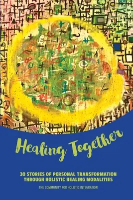 Vindecarea împreună: 30 de povești de transformare personală prin intermediul modalităților holistice de vindecare - Healing Together: 30 Stories of Personal Transformation Through Holistic Healing Modalities