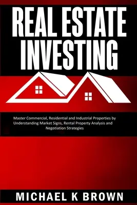 Investiții imobiliare: Stăpânește proprietățile comerciale, rezidențiale și industriale prin înțelegerea semnelor pieței, analiza proprietăților locative și N - Real Estate Investing: Master Commercial, Residential and Industrial Properties by Understanding Market Signs, Rental Property Analysis and N