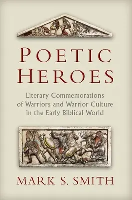 Eroi poetici: Comemorări literare ale războinicilor și ale culturii războinicilor în lumea biblică timpurie - Poetic Heroes: Literary Commemorations of Warriors and Warrior Culture in the Early Biblical World