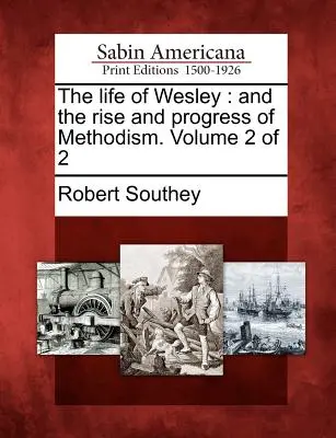 The Life of Wesley: And the Rise and Progress of Methodism. Volumul 2 din 2 - The Life of Wesley: And the Rise and Progress of Methodism. Volume 2 of 2