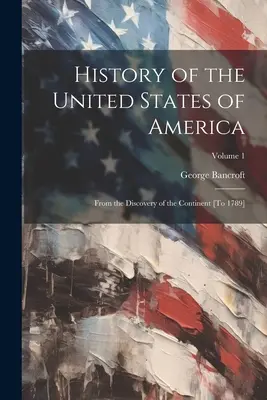 Istoria Statelor Unite ale Americii: De la descoperirea continentului [până în 1789]; Volumul 1 - History of the United States of America: From the Discovery of the Continent [To 1789]; Volume 1