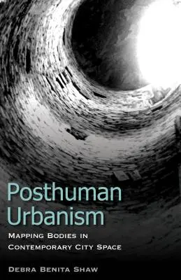 Urbanism postuman: Cartografierea corpurilor în spațiul urban contemporan - Posthuman Urbanism: Mapping Bodies in Contemporary City Space