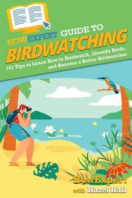 HowExpert Guide to Birdwatching: 101 sfaturi pentru a învăța cum să observi păsările, să identifici păsările și să devii un birdwatcher mai bun - HowExpert Guide to Birdwatching: 101 Tips to Learn How to Birdwatch, Identify Birds, and Become a Better Birdwatcher