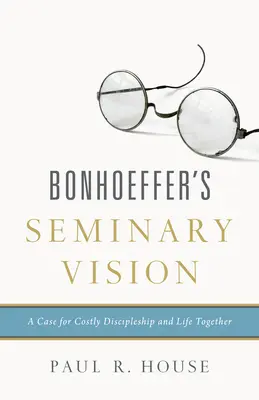 Viziunea seminarului lui Bonhoeffer: Un argument în favoarea uceniciei costisitoare și a vieții împreună - Bonhoeffer's Seminary Vision: A Case for Costly Discipleship and Life Together