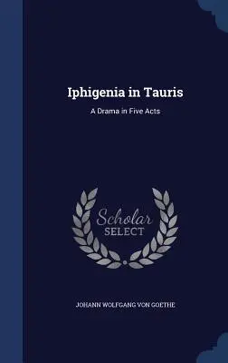 Ifigenia în Tauris: o dramă în cinci acte - Iphigenia in Tauris: A Drama in Five Acts