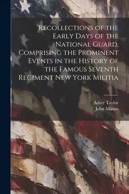 Amintiri din primele zile ale Gărzii Naționale, cuprinzând evenimentele proeminente din istoria celebrului al șaptelea regiment de miliție din New York (Recollections of the Early Days of the National Guard, Comprising the Prominent Events in the History of the Famous Seventh Regiment New York Milit - Recollections of the Early Days of the National Guard, Comprising the Prominent Events in the History of the Famous Seventh Regiment New York Militia