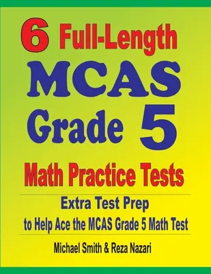 6 teste practice complete de matematică MCAS Grade 5: Pregătire suplimentară pentru teste pentru a vă ajuta să treceți testul MCAS Grade 5 Math - 6 Full-Length MCAS Grade 5 Math Practice Tests: Extra Test Prep to Help Ace the MCAS Grade 5 Math Test