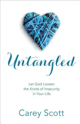Descătușat: Lasă-L pe Dumnezeu să dezlege nodurile nesiguranței din viața ta - Untangled: Let God Loosen the Knots of Insecurity in Your Life